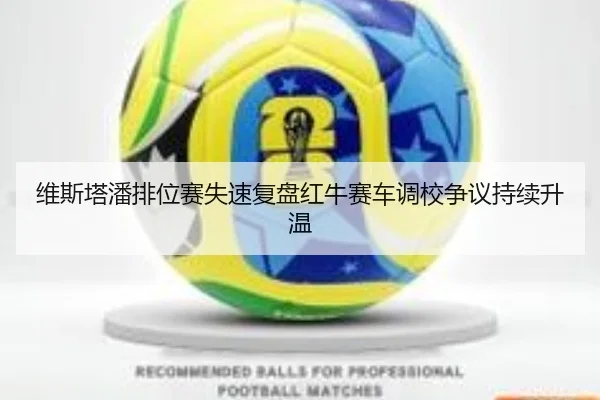 维斯塔潘排位赛失速复盘红牛赛车调校争议持续升温